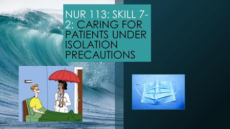 NUR 113: SKILL 7- 2: CARING FOR PATIENTS UNDER ISOLATION PRECAUTIONS.