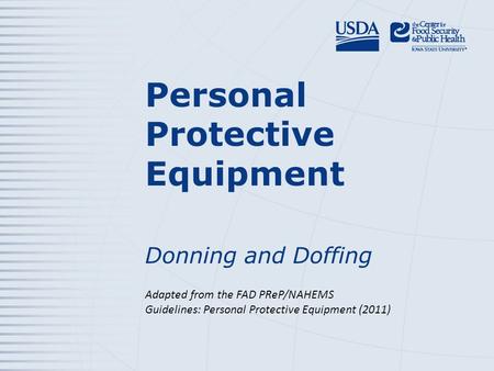 Personal Protective Equipment Donning and Doffing Adapted from the FAD PReP/NAHEMS Guidelines: Personal Protective Equipment (2011)