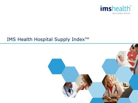 IMS Health Hospital Supply Index™. What is the Hospital Supply Index? The Hospital Supply Index is a continuing quarterly database measuring, in projected.