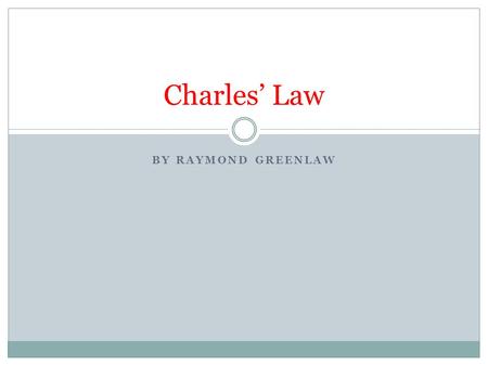 BY RAYMOND GREENLAW Charles’ Law. Learning Objectives State Charles’ Law Understand Charles’ Law Apply Charles’ Law Explain relevance of Charles’ Law.