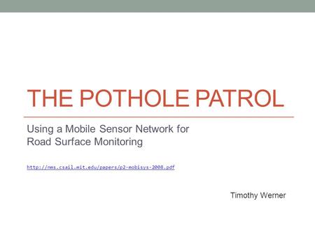 THE POTHOLE PATROL Using a Mobile Sensor Network for Road Surface Monitoring  Timothy Werner.