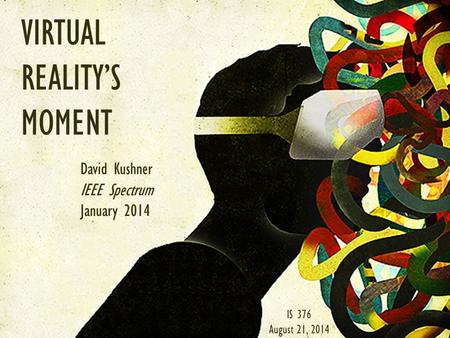VIRTUAL REALITY’S MOMENT David Kushner IEEE Spectrum January 2014 IS 376 August 21, 2014.