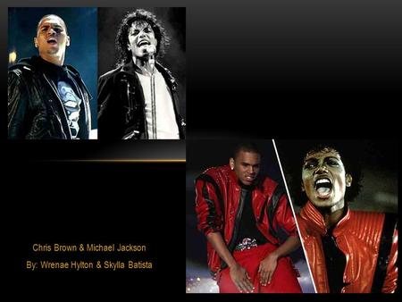 Chris Brown & Michael Jackson By: Wrenae Hylton & Skylla Batista.
