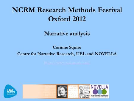 NCRM Research Methods Festival Oxford 2012 Narrative analysis Corinne Squire Centre for Narrative Research, UEL and NOVELLA  /