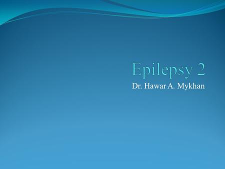 Epilepsy 2 Dr. Hawar A. Mykhan.