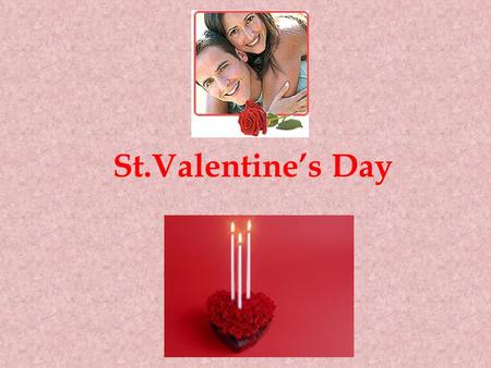 St.Valentine’s Day Valentine's Day is a day to express love to anyone you find special and dear. The idea of the holiday is to celebrate love, get love.