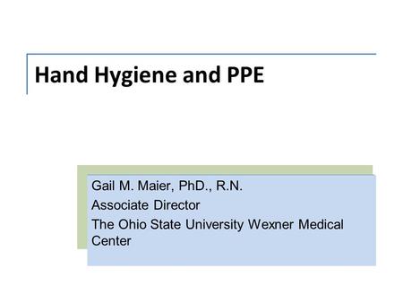 Hand Hygiene and PPE Gail M. Maier, PhD., R.N. Associate Director