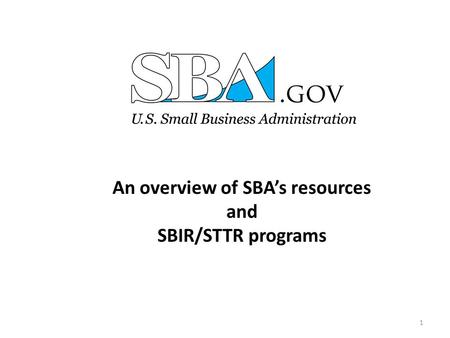 An overview of SBA’s resources and SBIR/STTR programs 1.