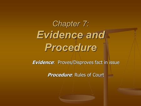 Chapter 7: Evidence and Procedure Evidence: Proves/Disproves fact in issue Procedure: Rules of Court.