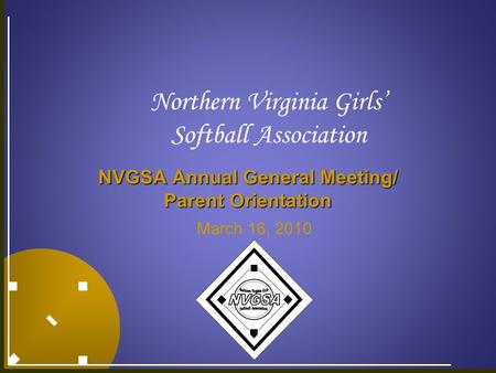 Northern Virginia Girls’ Softball Association NVGSA Annual General Meeting/ Parent Orientation March 16, 2010.