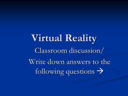 Virtual Reality Classroom discussion/ Write down answers to the following questions 