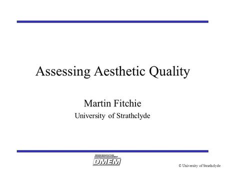 © University of Strathclyde Assessing Aesthetic Quality Martin Fitchie University of Strathclyde.