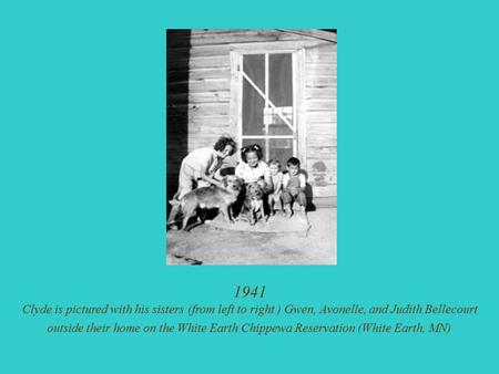 1941 Clyde is pictured with his sisters (from left to right ) Gwen, Avonelle, and Judith Bellecourt outside their home on the White Earth Chippewa Reservation.