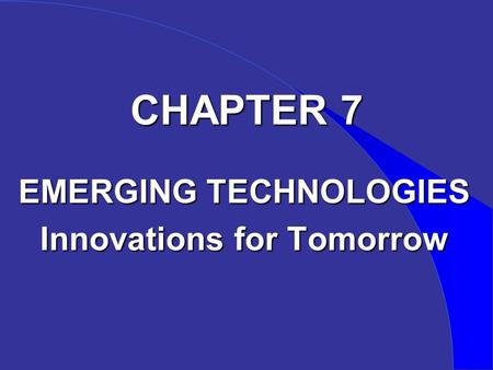 CHAPTER 7 EMERGING TECHNOLOGIES Innovations for Tomorrow.