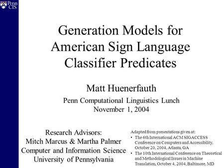 Generation Models for American Sign Language Classifier Predicates Matt Huenerfauth Penn Computational Linguistics Lunch November 1, 2004 Research Advisors: