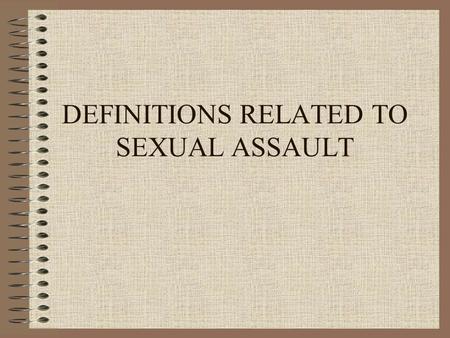 DEFINITIONS RELATED TO SEXUAL ASSAULT. DEFINING RAPE  HOW WOULD YOU DEFINE RAPE?  WHAT BEHAVIORS OR ACTS OUGHT TO BE INCLUDED?  SHOULD SOCIAL RELATIONSHIPS.