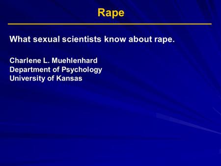 Rape What sexual scientists know about rape. Charlene L. Muehlenhard Department of Psychology University of Kansas.