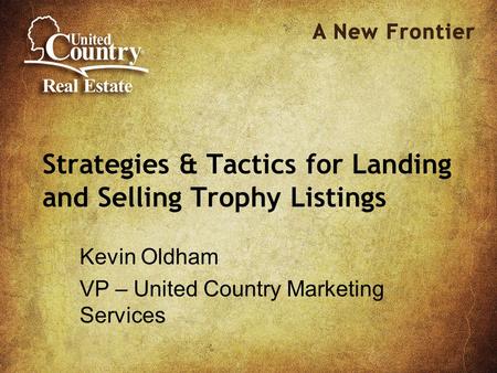 Strategies & Tactics for Landing and Selling Trophy Listings Kevin Oldham VP – United Country Marketing Services.