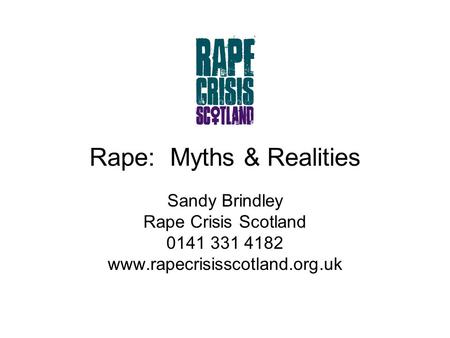Rape: Myths & Realities Sandy Brindley Rape Crisis Scotland 0141 331 4182 www.rapecrisisscotland.org.uk.