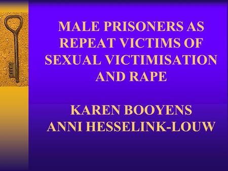 MALE PRISONERS AS REPEAT VICTIMS OF SEXUAL VICTIMISATION AND RAPE KAREN BOOYENS ANNI HESSELINK-LOUW.