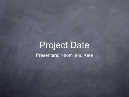Project Date Presenters: Naomi and Kate. What is Project Date? Project Date is a date/acquaintance rape and sexual assault prevention program. We are.