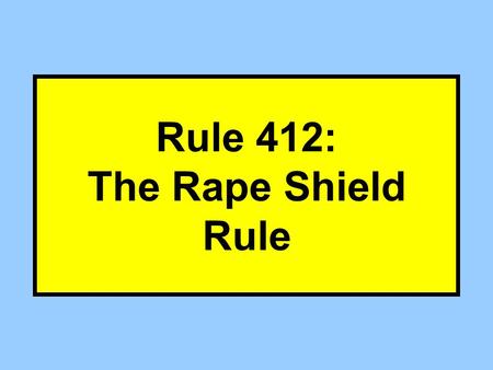 Rule 412: The Rape Shield Rule. How does Rule 412(a) change Rule 404? Mercy Rule –R 412 prevents D from offering Victim propensity evidence. 404(b) –R.