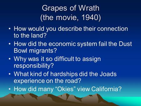 Grapes of Wrath (the movie, 1940) How would you describe their connection to the land? How did the economic system fail the Dust Bowl migrants? Why was.