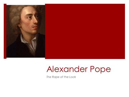 Alexander Pope The Rape of the Lock. Pope’s Life  Born May 21, 1688 (Restoration), London  Crippled at 12; hunchback  Never married, but involved with.