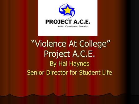 “Violence At College” Project A.C.E. “Violence At College” Project A.C.E. By Hal Haynes Senior Director for Student Life.