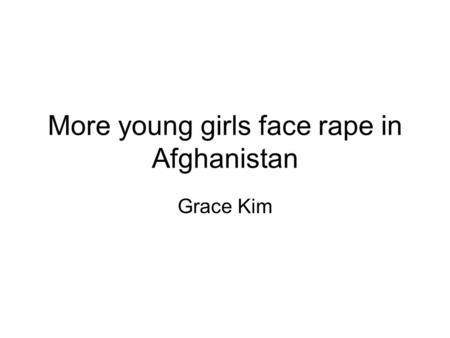 More young girls face rape in Afghanistan Grace Kim.
