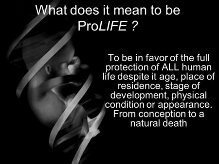 What does it mean to be ProLIFE ? To be in favor of the full protection of ALL human life despite it age, place of residence, stage of development, physical.