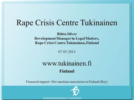Rape Crisis Centre Tukinainen Riitta Silver Development Manager in Legal Matters, Rape Crisis Centre Tukinainen, Finland 07.05.2014 www.tukinainen.fi Finland.