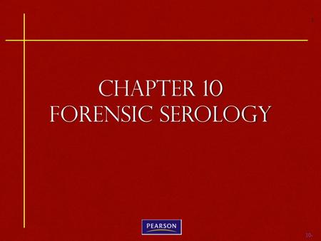 10- Chapter 10 FORENSIC SEROLOGY 1. 10- Criminalistics, 10e Richard Saferstein © 2011, 2007, 2004, 2001, 1998, 1995 Pearson Higher Education, Upper Saddle.