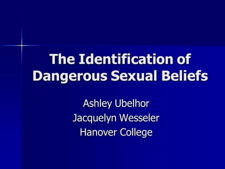 The Identification of Dangerous Sexual Beliefs Ashley Ubelhor Jacquelyn Wesseler Hanover College.