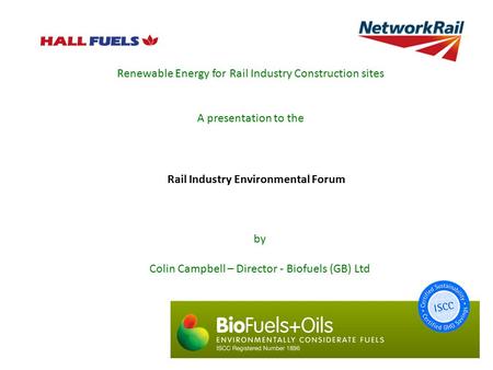 Renewable Energy for Rail Industry Construction sites A presentation to the by Colin Campbell – Director - Biofuels (GB) Ltd Rail Industry Environmental.