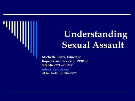Understanding Sexual Assault Michelle Lenzi, Educator Rape Crisis Service of PPRSR 585.546.2771 ext. 317 24 hr. hotline: 546.2777.