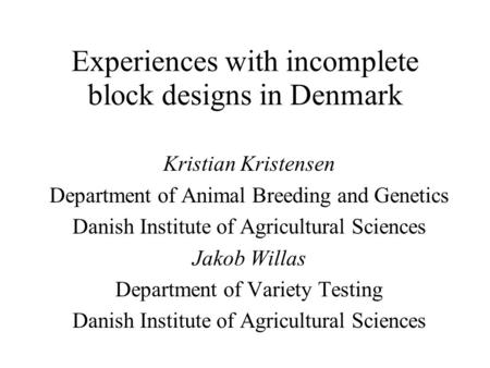 Experiences with incomplete block designs in Denmark Kristian Kristensen Department of Animal Breeding and Genetics Danish Institute of Agricultural Sciences.