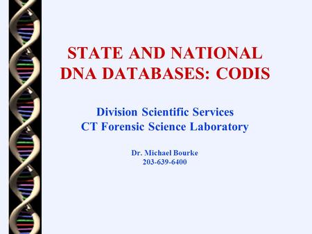 STATE AND NATIONAL DNA DATABASES: CODIS Division Scientific Services CT Forensic Science Laboratory Dr. Michael Bourke 203-639-6400.