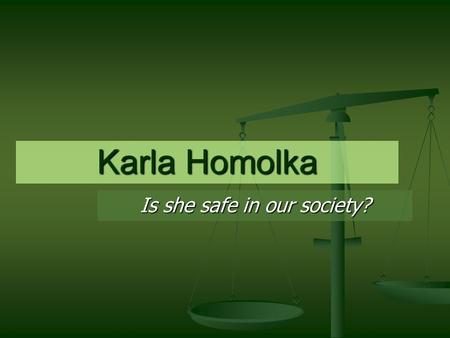 Karla Homolka Is she safe in our society?. Girl meets Boy Karla 17, Paul 23 Karla 17, Paul 23 Meet in Toronto Oct 1987. Meet in Toronto Oct 1987. Beautiful,
