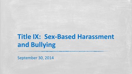Title IX: Sex-Based Harassment and Bullying September 30, 2014.