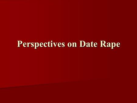 Perspectives on Date Rape. Rape and Sexual Assault of College Students Relationship to victim Relationship to victim –74% known –23% stranger Perceived.
