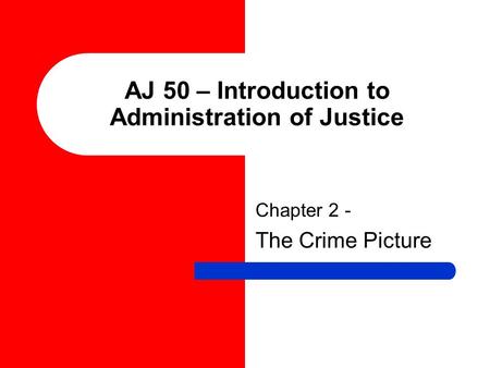 AJ 50 – Introduction to Administration of Justice Chapter 2 - The Crime Picture.