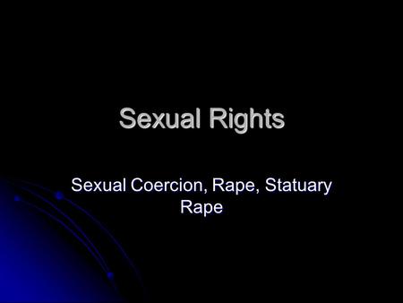 Sexual Rights Sexual Coercion, Rape, Statuary Rape.