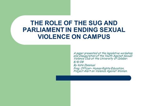 THE ROLE OF THE SUG AND PARLIAMENT IN ENDING SEXUAL VIOLENCE ON CAMPUS A paper presented at the legislative workshop and Inauguration of the Youth Against.