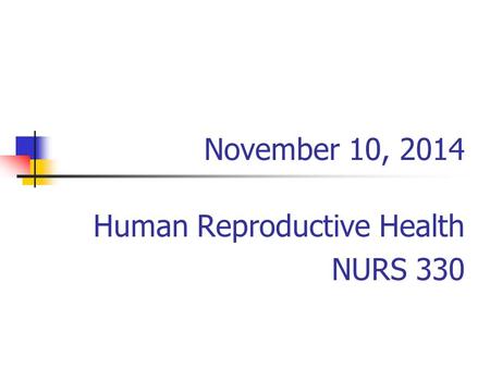 November 10, 2014 Human Reproductive Health NURS 330.