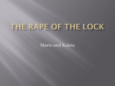 Mario and Kaleia. Pope wrote THE RAPE OF THE LOCK because he was trying to show that people should not value things that are invaluable he also thought.