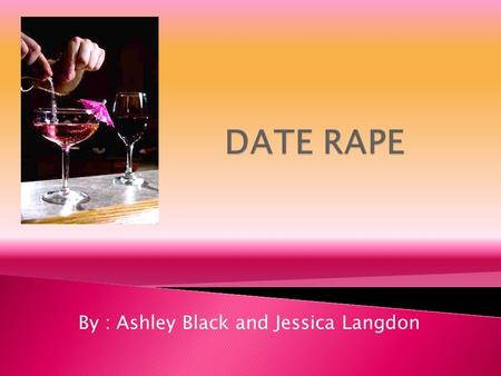 By : Ashley Black and Jessica Langdon. Drug used to assist rape Date rape leaves the victims helpless and vulnerable to sexual assault