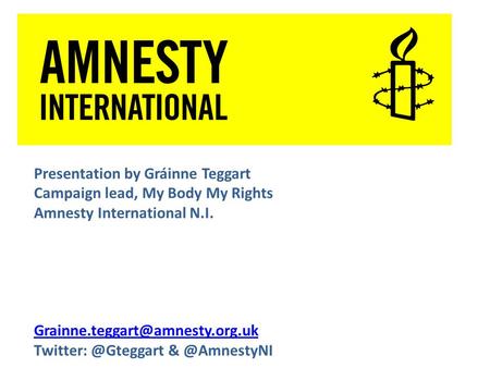 Presentation by Gráinne Teggart Campaign lead, My Body My Rights Amnesty International N.I.