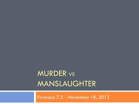 MURDER VS MANSLAUGHTER Forensics 7.3- November 18, 2013.