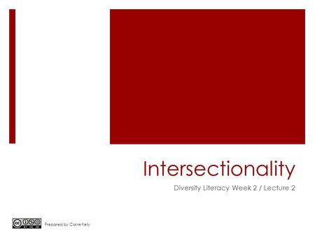 Intersectionality Diversity Literacy Week 2 / Lecture 2 Prepared by Claire Kelly.
